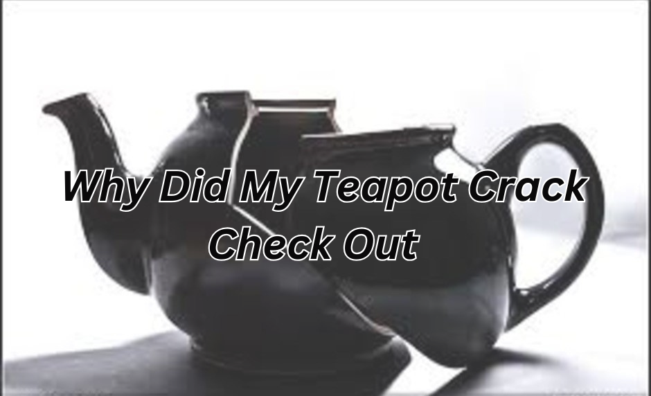 Why Did My Teapot Crack?