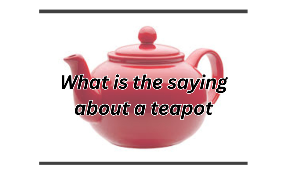 What is the saying about a teapot? In 2024.