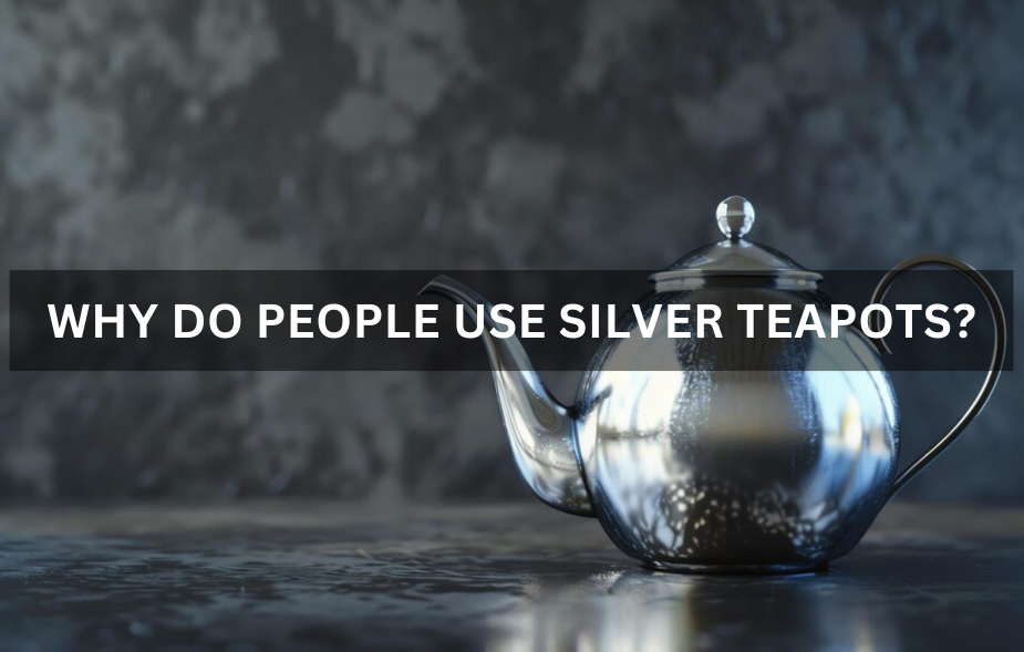 WHY DO PEOPLE USE SILVER TEAPOTS?