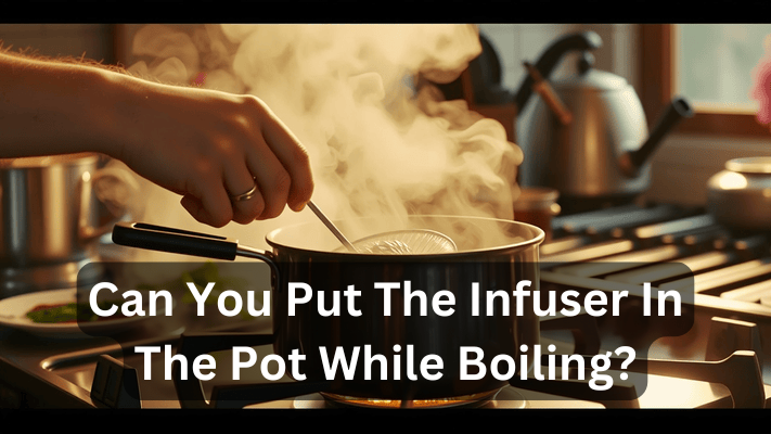 Can You Put The Infuser In The Pot While Boiling? 2024