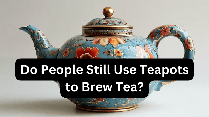 Do People Still Use Teapots to Brew Tea