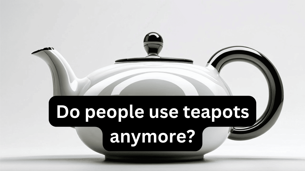 Do people use teapots anymore