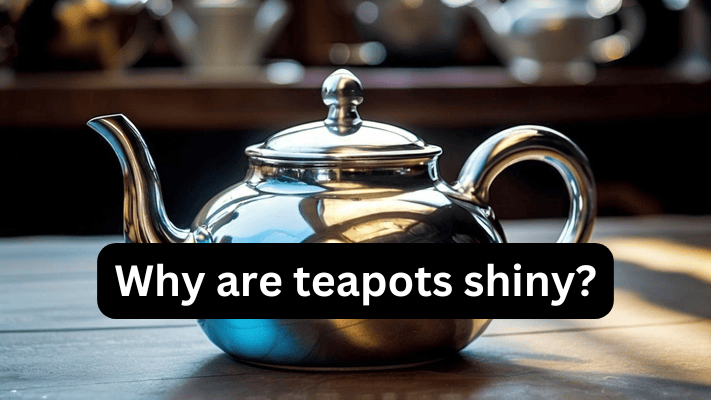 Why are teapots shiny?