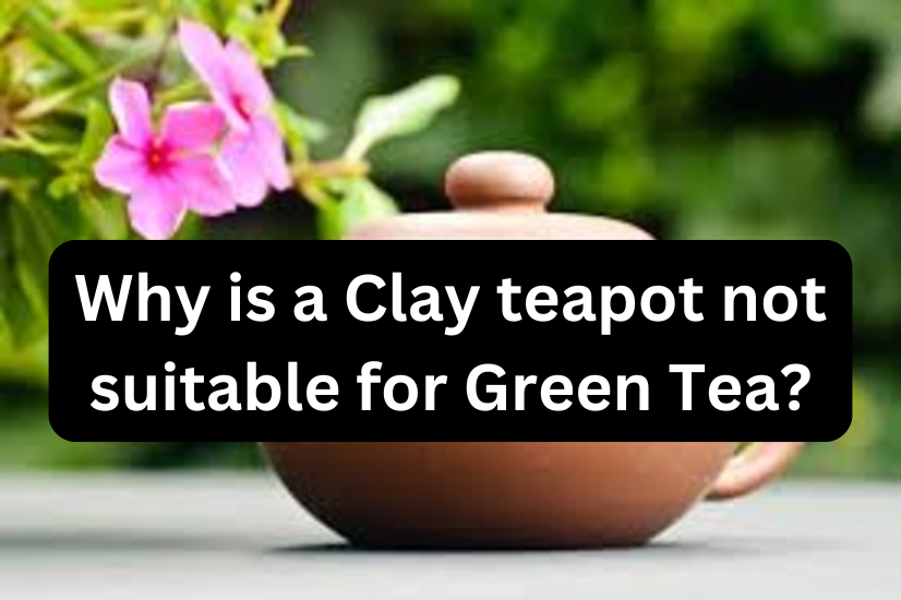 Why is a Clay teapot not suitable for Green Tea?