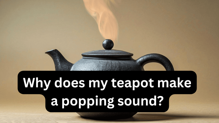 Why does my teapot make a popping sound?