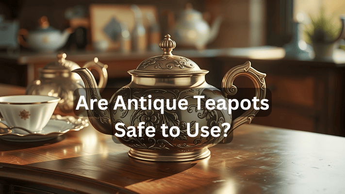 Are Antique Teapots Safe to Use? In 2024..