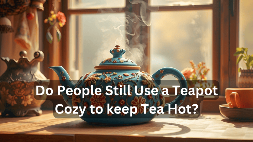 Do People Still Use a Teapot Cozy to keep Tea Hot? 2024..