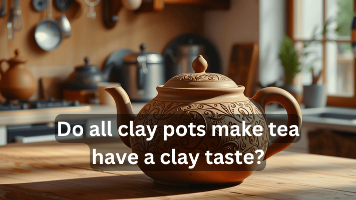 Do All Clay Pots Make Tea Have a Clay Taste? 2024..