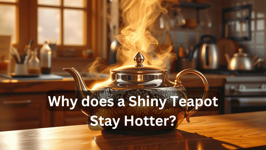 Why does a Shiny Teapot Stay Hotter? Look at..