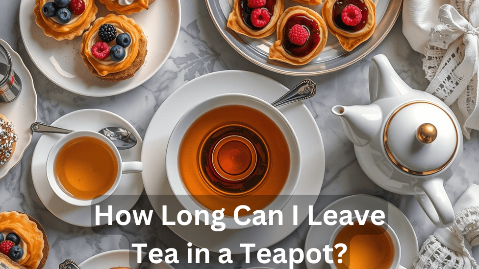 How Long Can I Leave Tea in a Teapot? 2024..